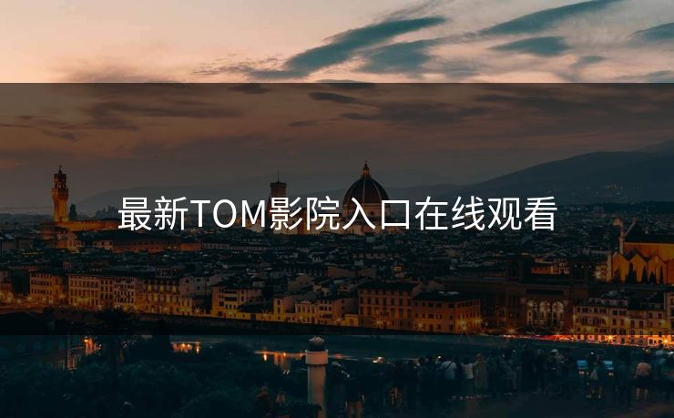 最新TOM影院入口在线观看