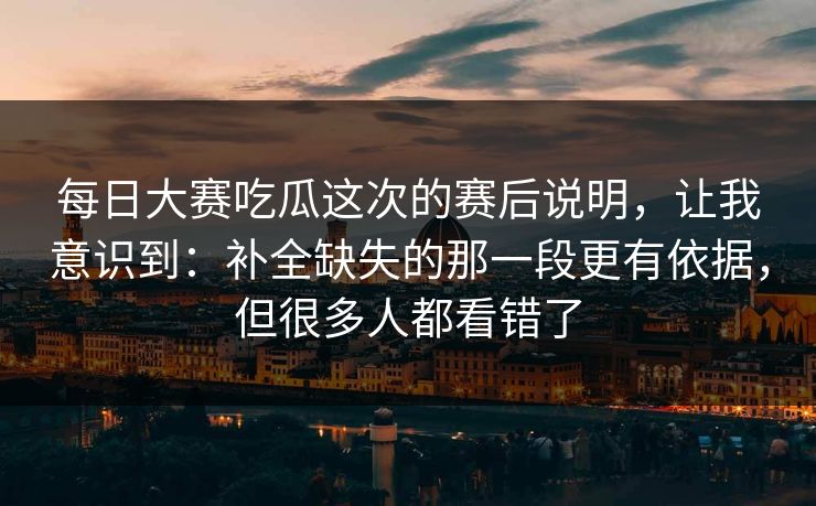 每日大赛吃瓜这次的赛后说明，让我意识到：补全缺失的那一段更有依据，但很多人都看错了