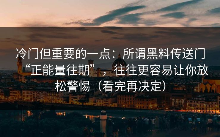 冷门但重要的一点：所谓黑料传送门“正能量往期”，往往更容易让你放松警惕（看完再决定）