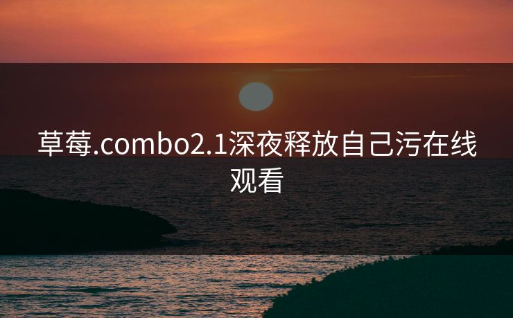 草莓.combo2.1深夜释放自己污在线观看