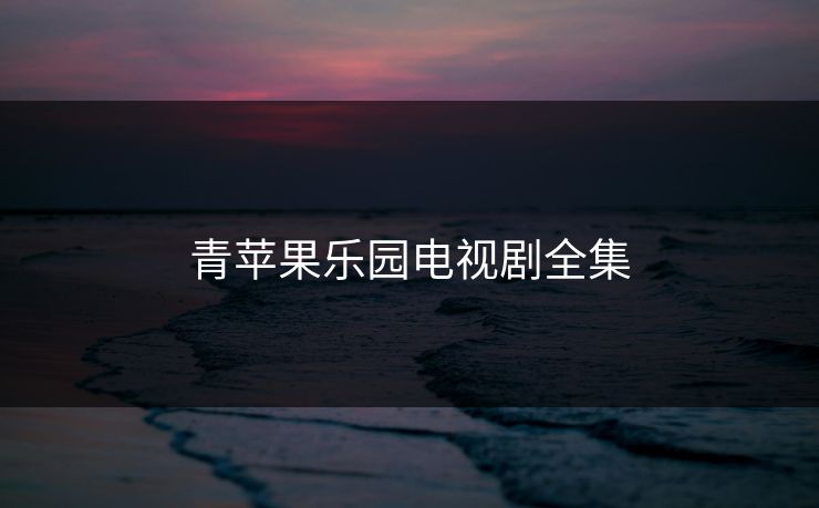 青苹果乐园电视剧全集 青苹果乐园电视剧全集