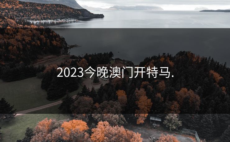 2023今晚澳门开特马.