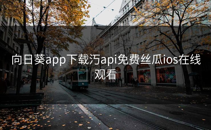 向日葵app下载汅api免费丝瓜ios在线观看